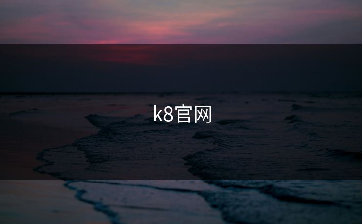 k8官网 k8官网