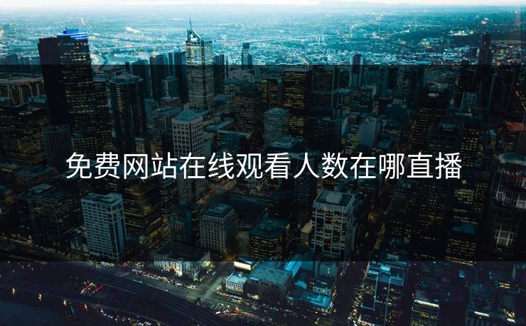 免费网站在线观看人数在哪直播